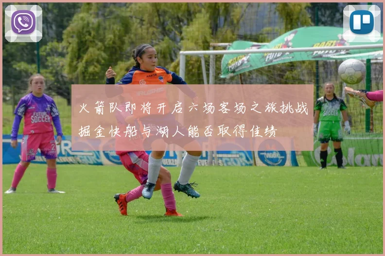 火箭队即将开启六场客场之旅挑战掘金快船与湖人能否取得佳绩