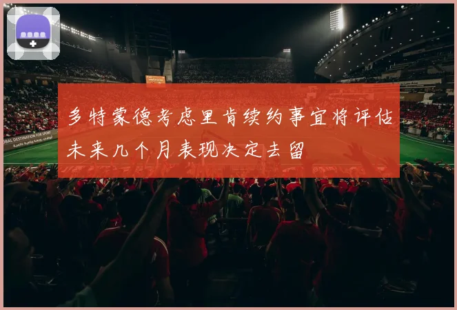 多特蒙德考虑里肯续约事宜将评估未来几个月表现决定去留
