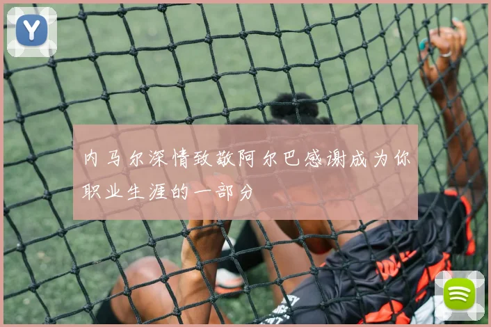 内马尔深情致敬阿尔巴感谢成为你职业生涯的一部分