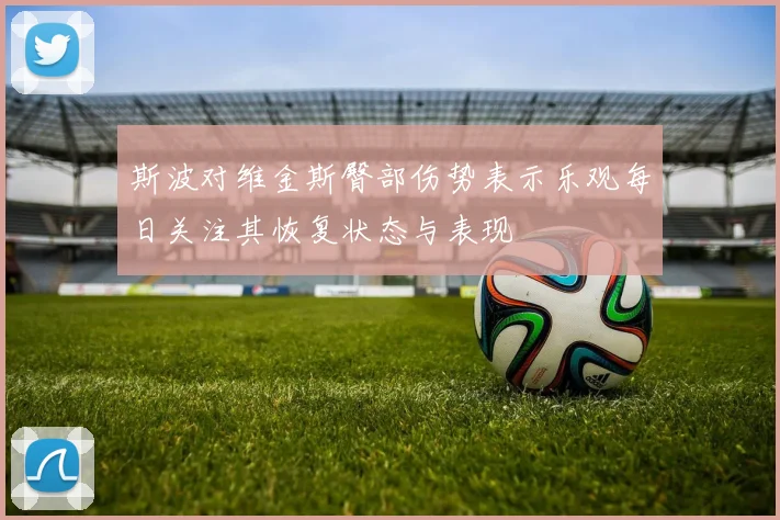 斯波对维金斯臀部伤势表示乐观每日关注其恢复状态与表现