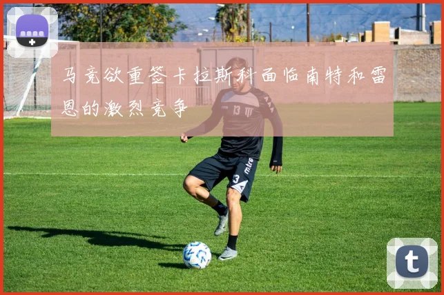 马竞欲重签卡拉斯科面临南特和雷恩的激烈竞争