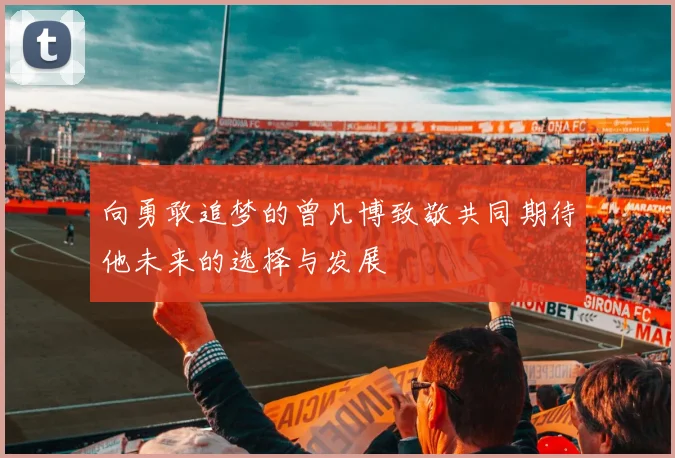 向勇敢追梦的曾凡博致敬共同期待他未来的选择与发展