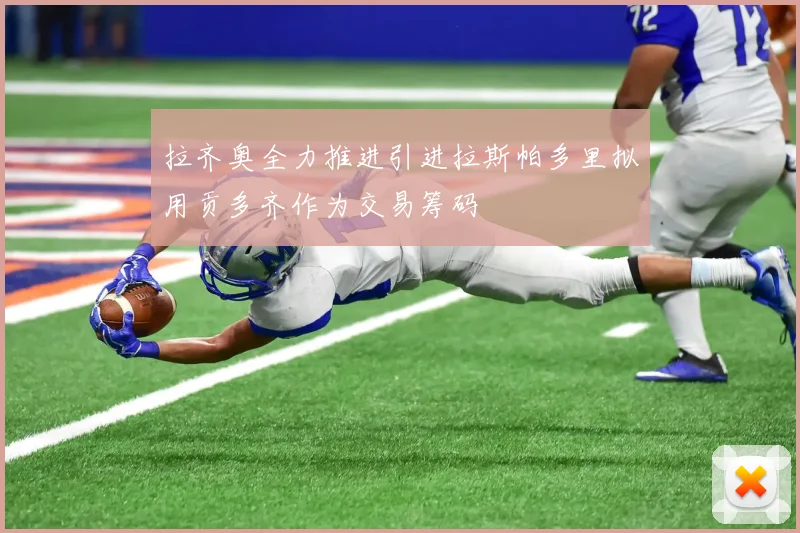 拉齐奥全力推进引进拉斯帕多里拟用贡多齐作为交易筹码
