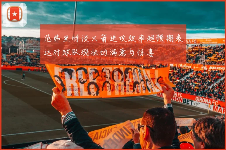 范弗里特谈火箭进攻效率超预期表达对球队现状的满意与惊喜