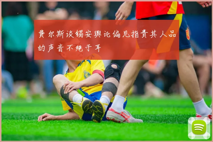 费尔斯谈锡安舆论偏见指责其人品的声音不绝于耳