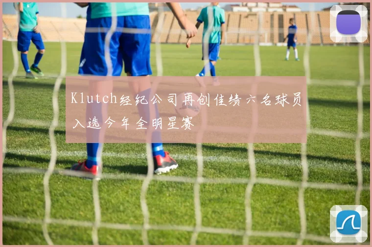 Klutch经纪公司再创佳绩六名球员入选今年全明星赛