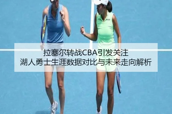 拉塞尔转战CBA引发关注 湖人勇士生涯数据对比与未来走向解析